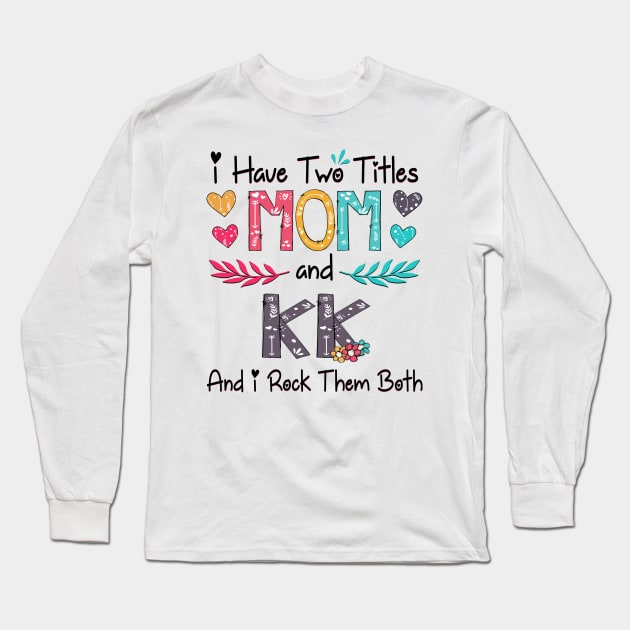 I Have Two Titles Mom And Kk And I Rock Them Both Wildflower Happy Mother's Day Long Sleeve T-Shirt by KIMIKA